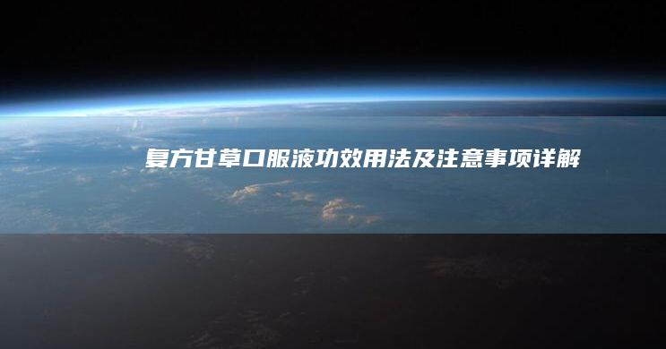 复方甘草口服液：功效、用法及注意事项详解