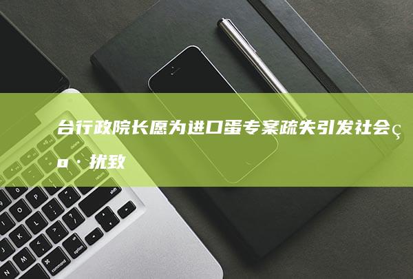 台行政院长：愿为进口蛋专案疏失引发社会纷扰致歉 (台行政院长相当什么官)